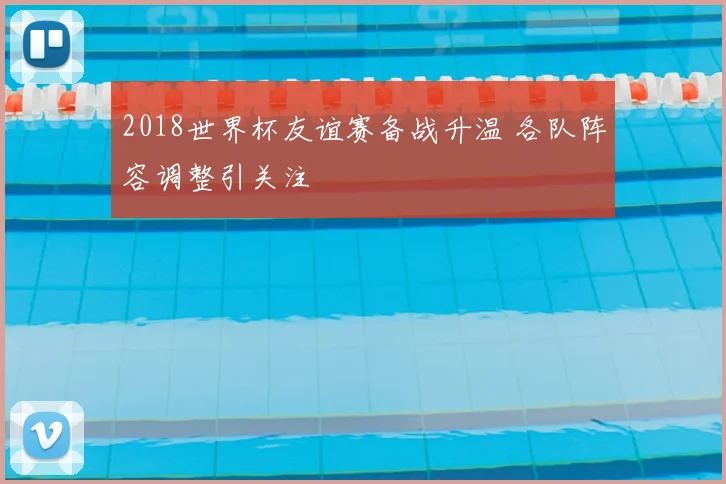 2018世界杯友谊赛备战升温 各队阵容调整引关注