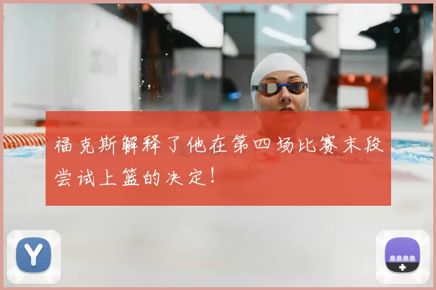 福克斯解释了他在第四场比赛末段尝试上篮的决定!