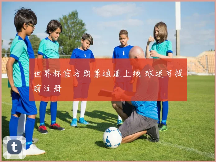 世界杯官方购票通道上线 球迷可提前注册