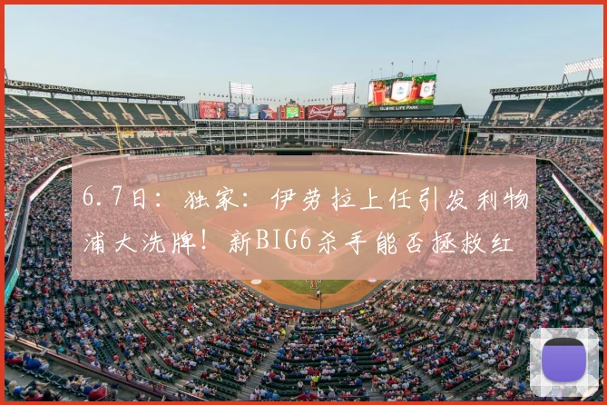 6.7日:独家:伊劳拉上任引发利物浦大洗牌!新BIG6杀手能否拯救红军?_斯洛特_赛季_萨拉赫