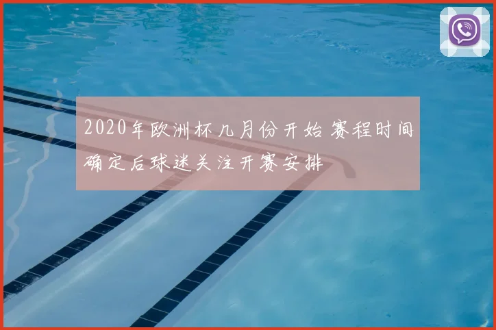 2020年欧洲杯几月份开始 赛程时间确定后球迷关注开赛安排