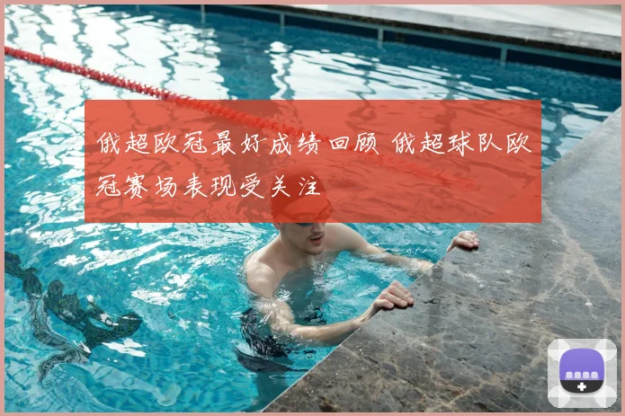 俄超欧冠最好成绩回顾 俄超球队欧冠赛场表现受关注