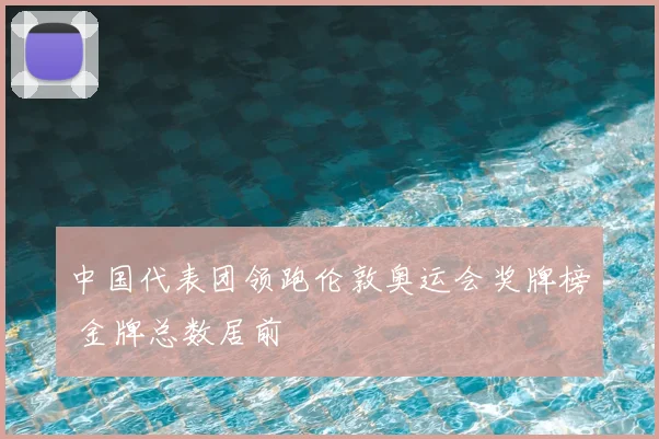 中国代表团领跑伦敦奥运会奖牌榜 金牌总数居前