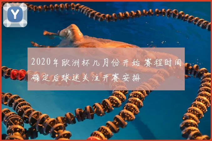 2020年欧洲杯几月份开始 赛程时间确定后球迷关注开赛安排
