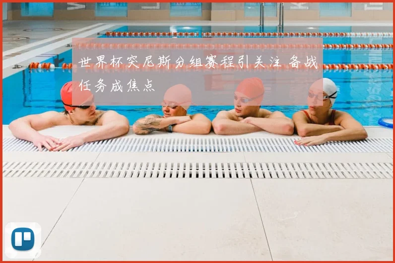 世界杯突尼斯分组赛程引关注 备战任务成焦点