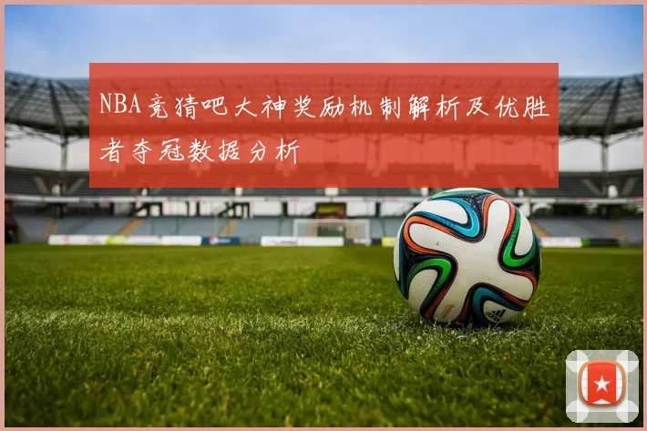 NBA竞猜吧大神奖励机制解析及优胜者夺冠数据分析