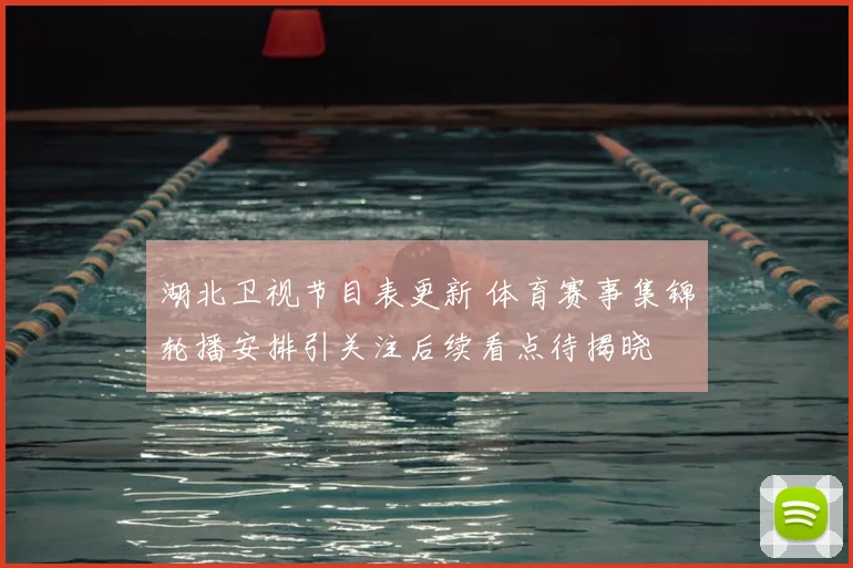 湖北卫视节目表更新 体育赛事集锦轮播安排引关注后续看点待揭晓