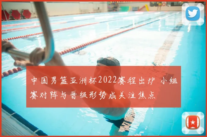 中国男篮亚洲杯2022赛程出炉 小组赛对阵与晋级形势成关注焦点