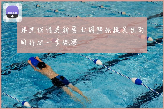 库里伤情更新勇士调整轮换复出时间待进一步观察