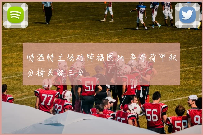 特温特主场对阵福图纳 争夺荷甲积分榜关键三分