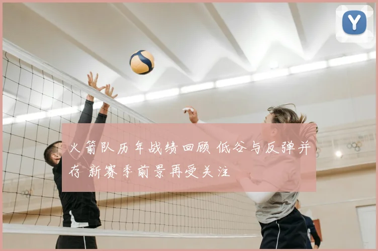 火箭队历年战绩回顾 低谷与反弹并存 新赛季前景再受关注