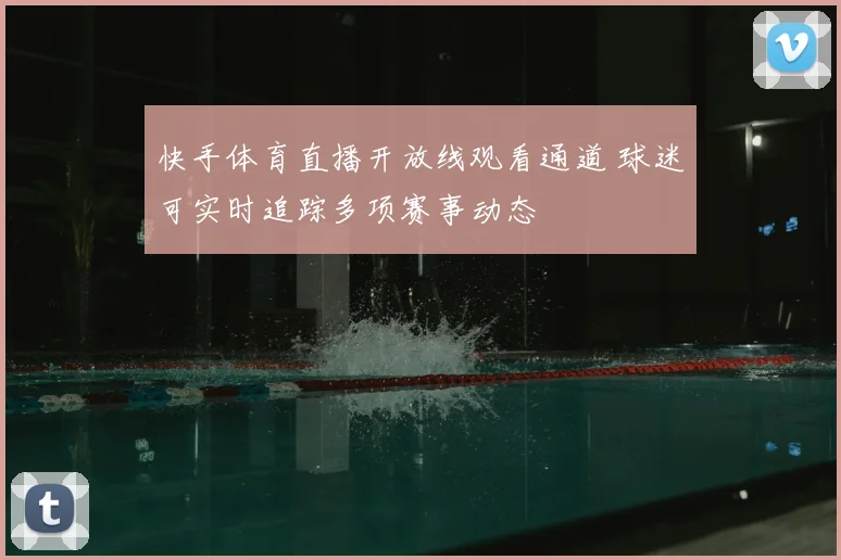 快手体育直播开放线观看通道 球迷可实时追踪多项赛事动态