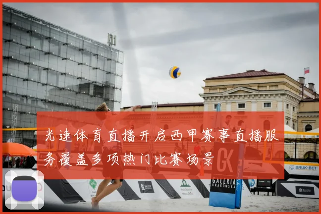 光速体育直播开启西甲赛事直播服务覆盖多项热门比赛场景