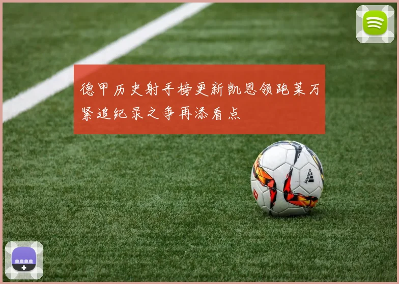 德甲历史射手榜更新凯恩领跑莱万紧追纪录之争再添看点