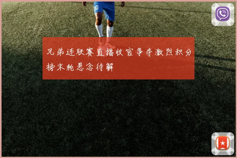 兄弟连联赛直播收官争夺激烈积分榜末轮悬念待解