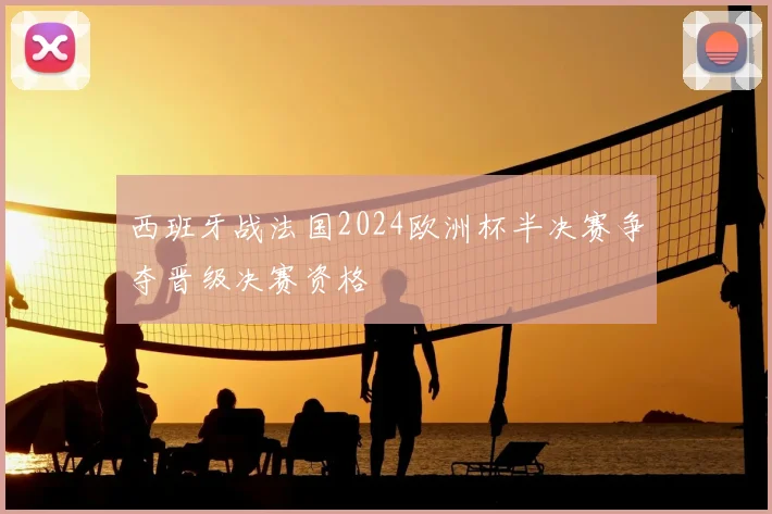 西班牙战法国2024欧洲杯半决赛争夺晋级决赛资格