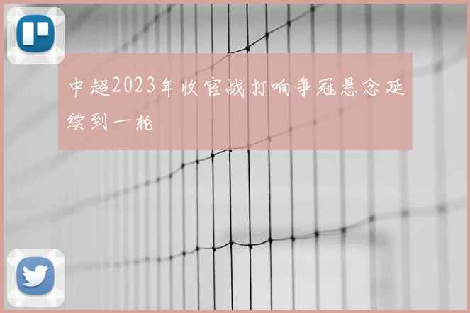 中超2023年收官战打响争冠悬念延续到一轮