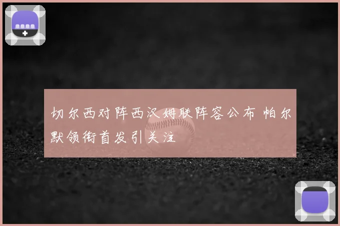 切尔西对阵西汉姆联阵容公布 帕尔默领衔首发引关注