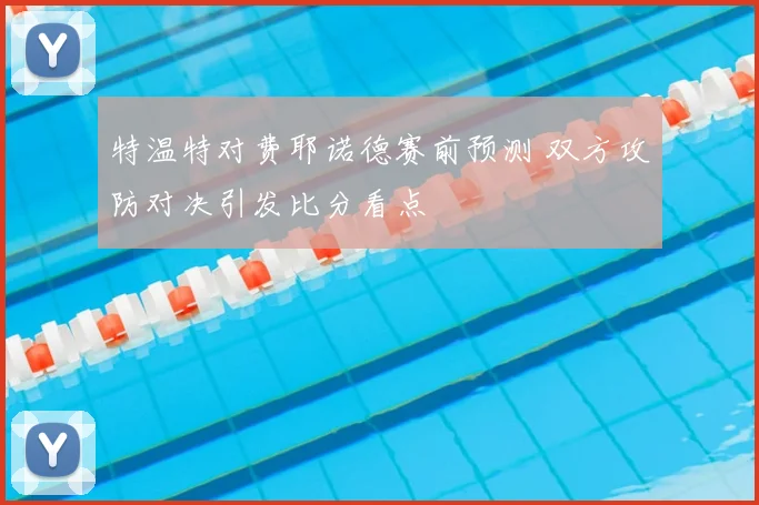特温特对费耶诺德赛前预测 双方攻防对决引发比分看点