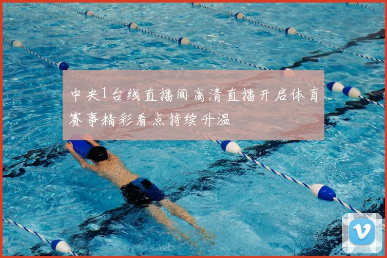 中央1台线直播间高清直播开启体育赛事精彩看点持续升温