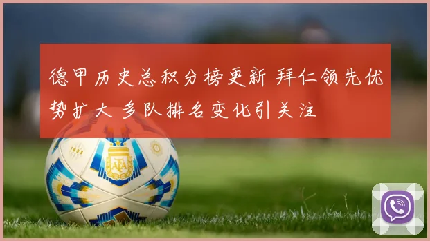 德甲历史总积分榜更新 拜仁领先优势扩大 多队排名变化引关注